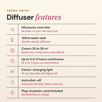 Aroma-Swish diffuser features list: ultrasonic cool mist, 130ml tank, covers 25 to 30 square metres, up to 4 to 5 hours continuous, colour changing light, auto shut-off and plug-in power