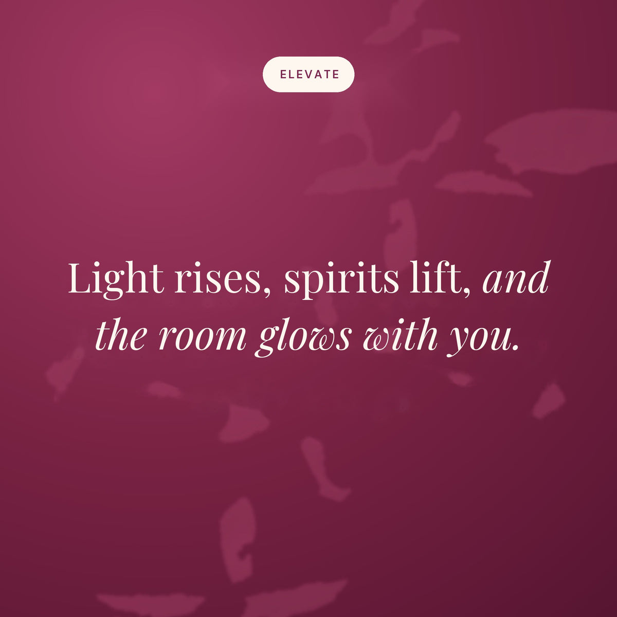 Light rises, spirits lift, and the room glows with you