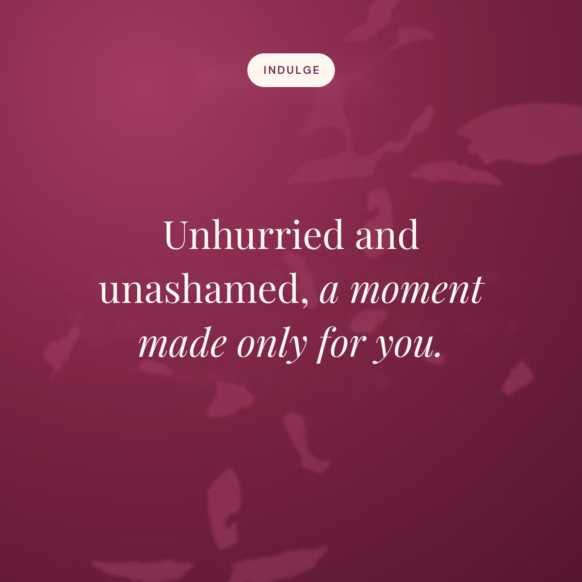 Unhurried and unashamed, a moment made only for you