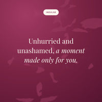 Unhurried and unashamed, a moment made only for you