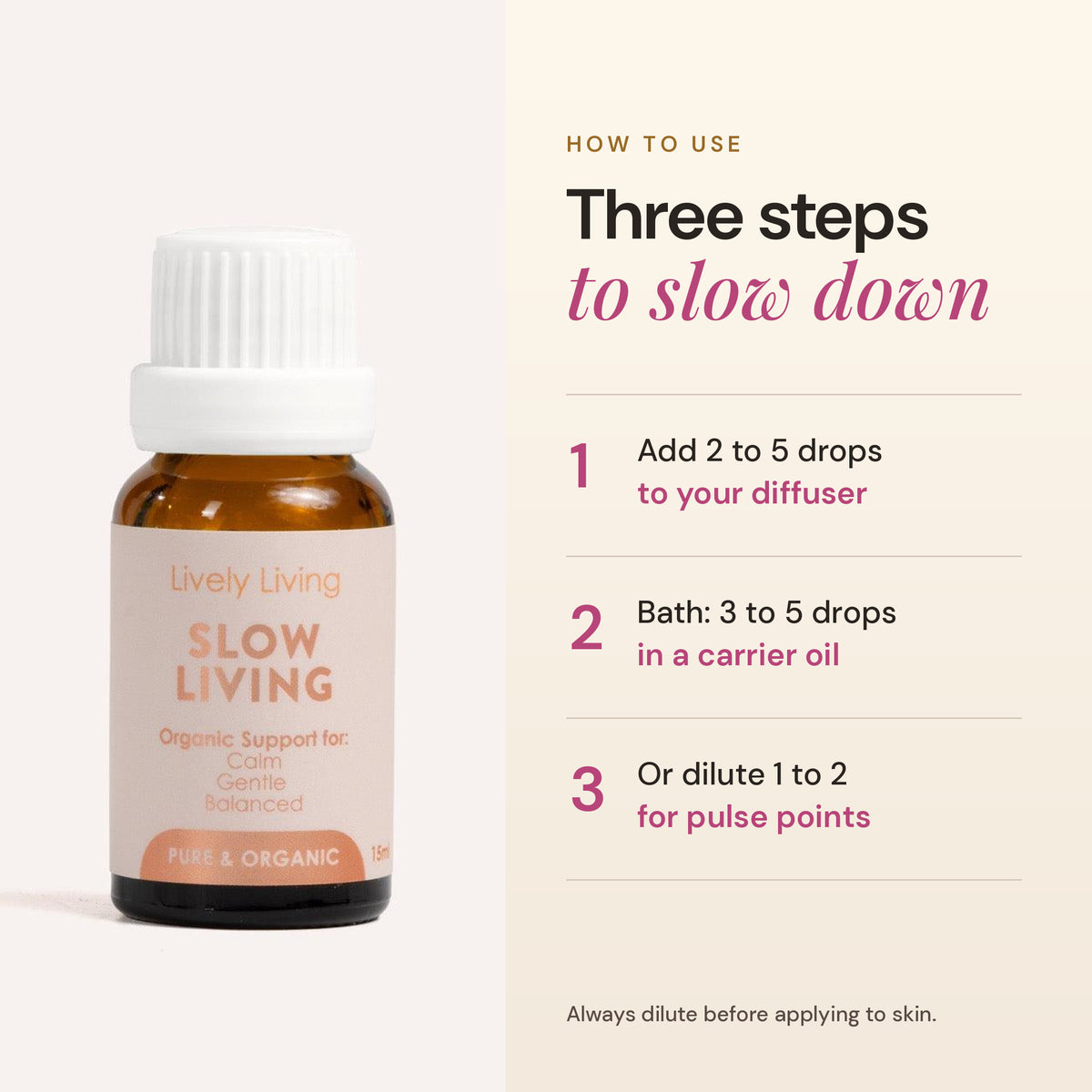 How to use Slow Living essential oil: 2 to 5 drops in a diffuser, in the bath, or diluted on pulse points